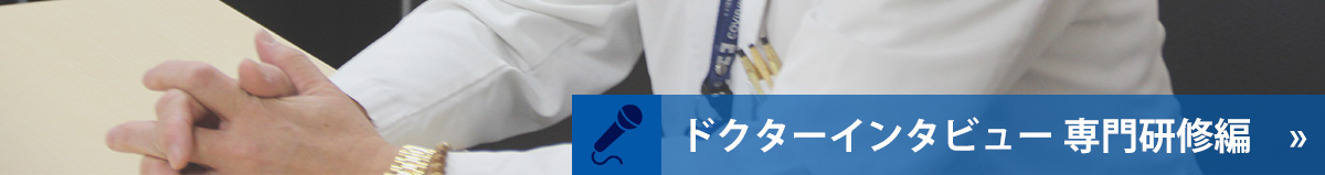ドクターインタビュー 専門研修編